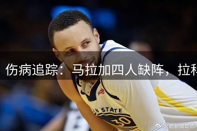 伤病追踪：马拉加四人缺阵，拉科鲁尼亚防线轮换受影响