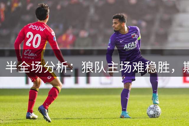 半全场分析：狼队主场难稳胜，斯托克城有望全身而退