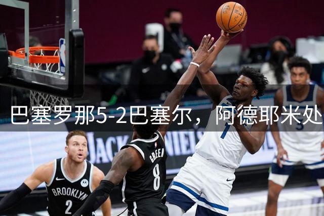 巴塞罗那5-2巴塞尔，阿德耶米处子球，比西武双响炮，哈姆扎、亚马尔各一球