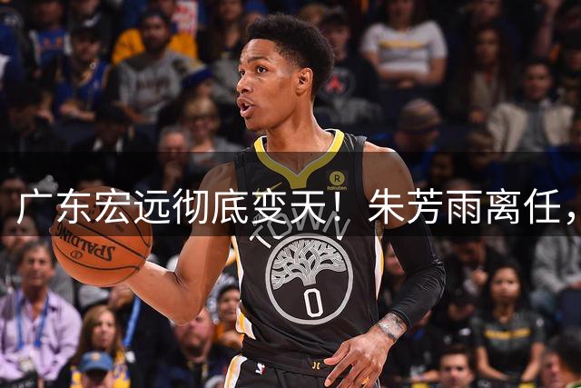 广东宏远彻底变天！朱芳雨离任，杜锋下课，队内隐患藏不住了
