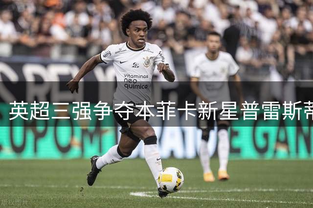 英超三强争夺本菲卡新星普雷斯蒂亚尼