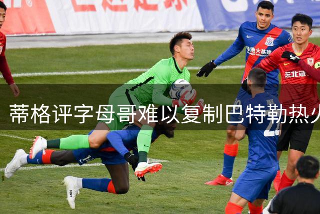 蒂格评字母哥难以复制巴特勒热火神话 东部格局已变