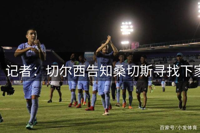 记者：切尔西告知桑切斯寻找下家，抑或留队成为第三门将