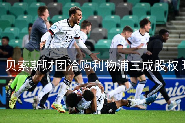 贝索斯财团洽购利物浦三成股权 球迷忧虑重蹈前东家覆辙