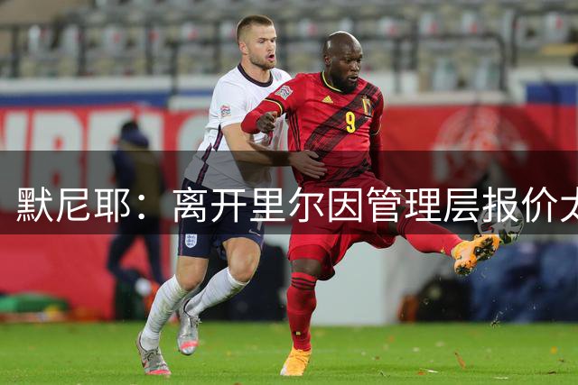 默尼耶：离开里尔因管理层报价太低；踢英超一直是我的目标