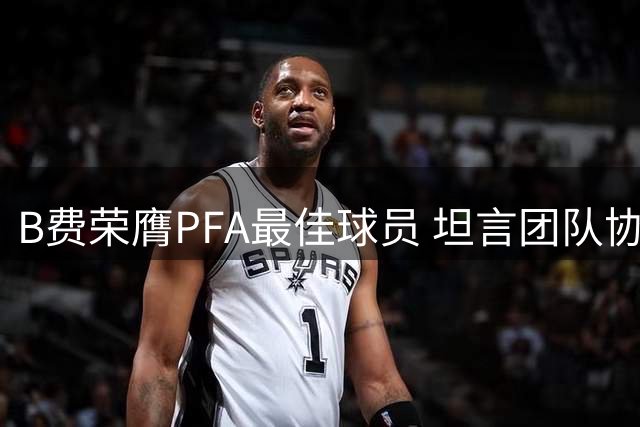 B费荣膺PFA最佳球员 坦言团队协作铸就助攻纪录