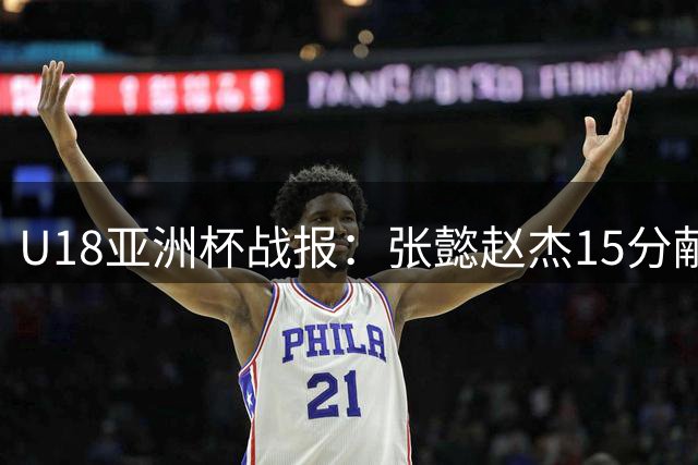 U18亚洲杯战报：张懿赵杰15分献暴扣 吕飞燕三分神准得13分